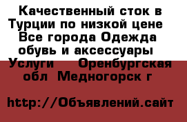 Качественный сток в Турции по низкой цене - Все города Одежда, обувь и аксессуары » Услуги   . Оренбургская обл.,Медногорск г.